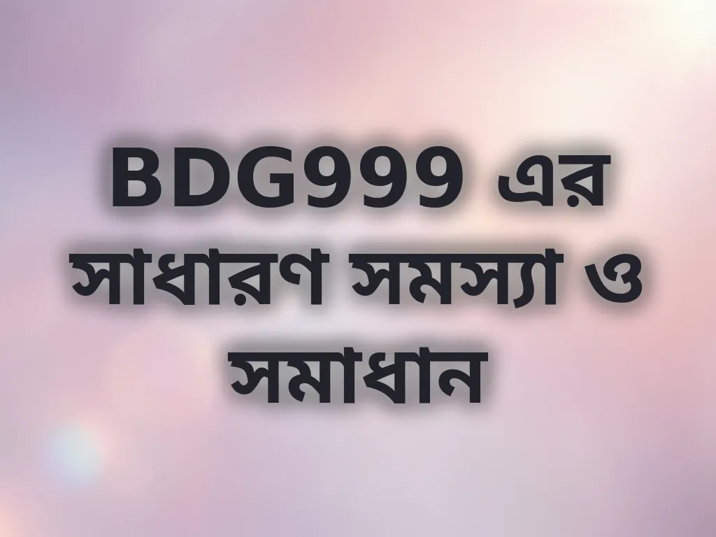 BDG999 এর সাধারণ সমস্যা ও সমাধান