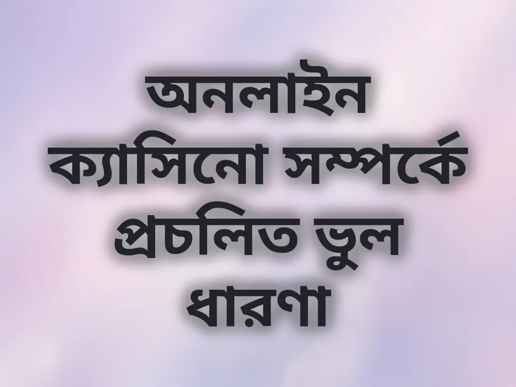 অনলাইন ক্যাসিনো সম্পর্কে প্রচলিত ভুল ধারণা