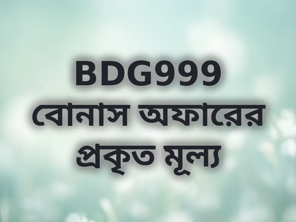 BDG999 বোনাস অফারের প্রকৃত মূল্য