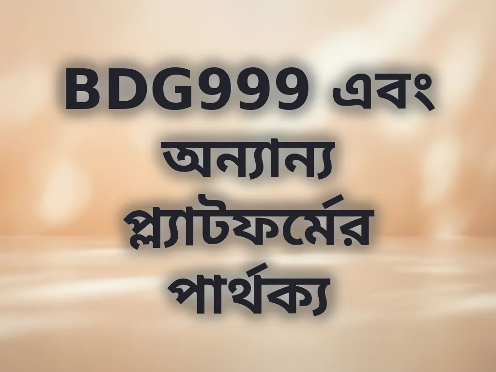 BDG999 এবং অন্যান্য প্ল্যাটফর্মের পার্থক্য